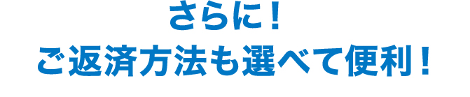 さらに!ご返済方法も選べて便利!!