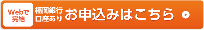 WEBで完結。福岡銀行口座ありお申し込みはこちら