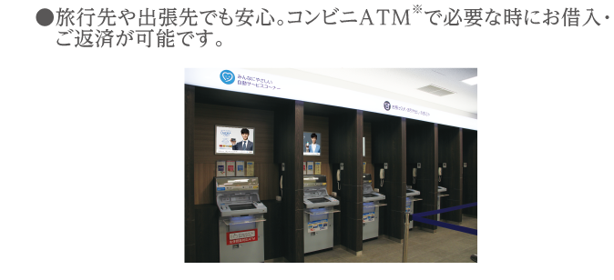旅行先や出張先でも安心。コンビニATMで必要な時にお借入・ご返済が可能です。