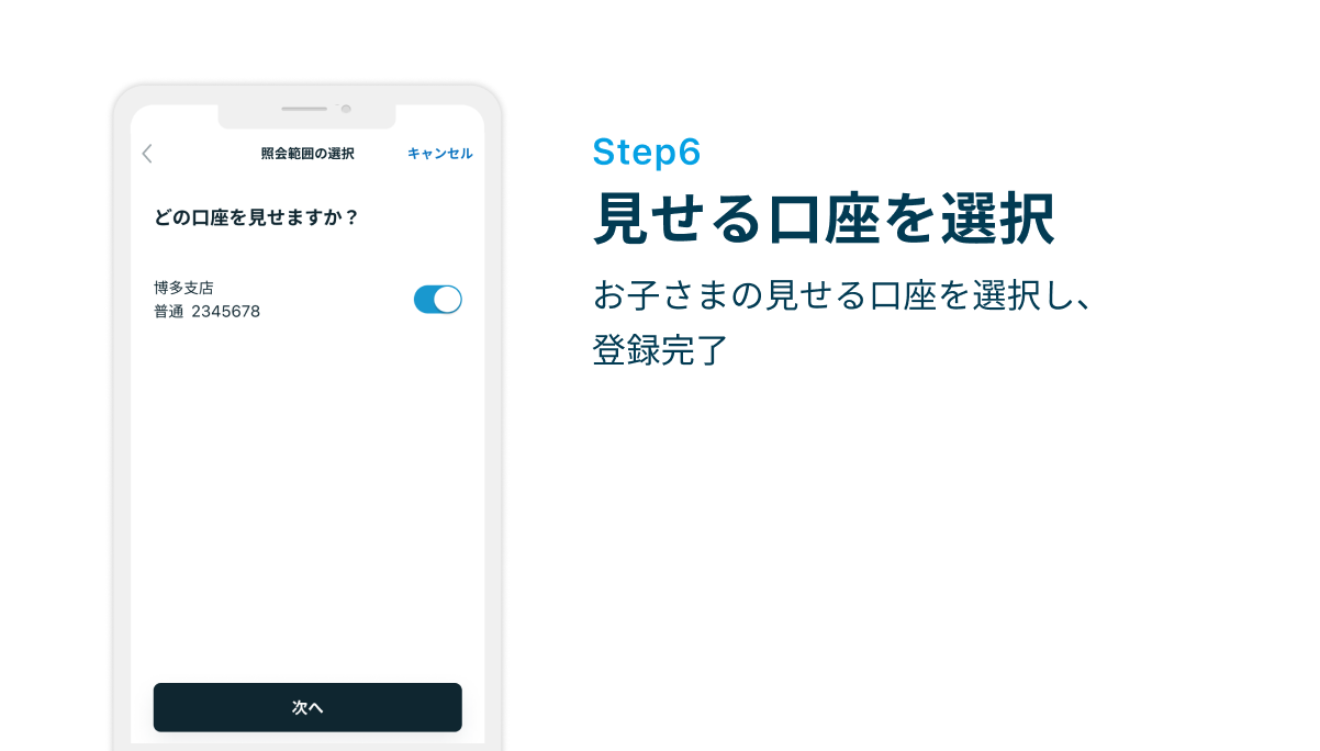 Step6 見せる口座を選択　お子さまの見せる口座を選択し、登録完了
