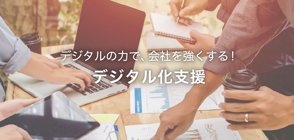 デジタルの力で、会社を強くする!デジタル化支援