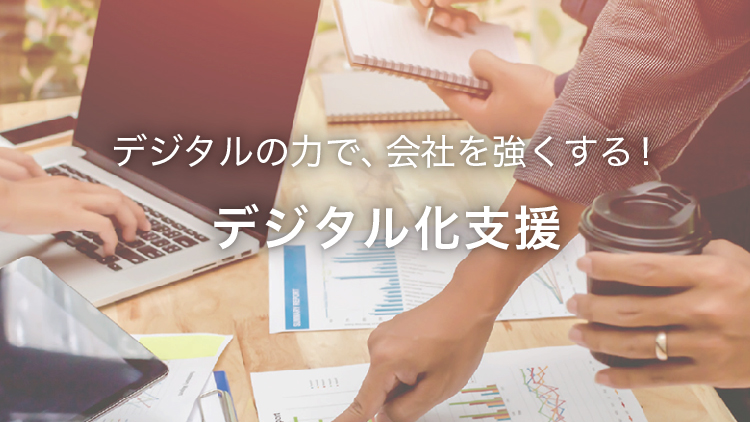 デジタルの力で、会社を強くする!デジタル化支援