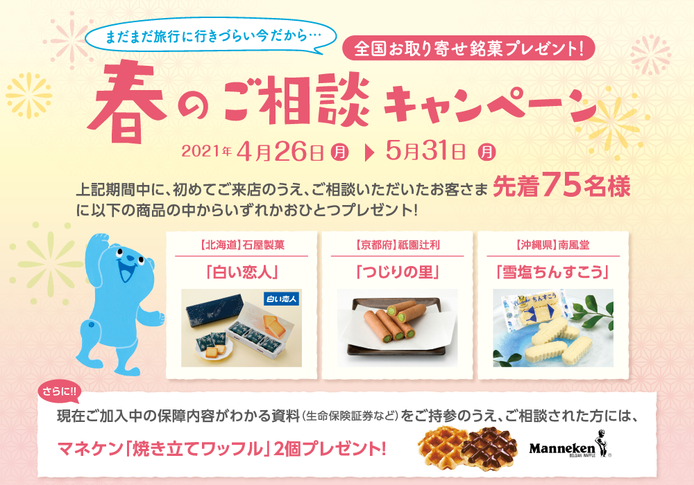 春のご相談キャンペーン2021年4月26日（月）～2021年5月31日（月）期期間中に、初めてご来店のうえ、ご相談いただいたお客さま先着75名様に、白い恋人、つじりの里、雪塩ちんすこうの中からいずれかおひとつプレゼント！