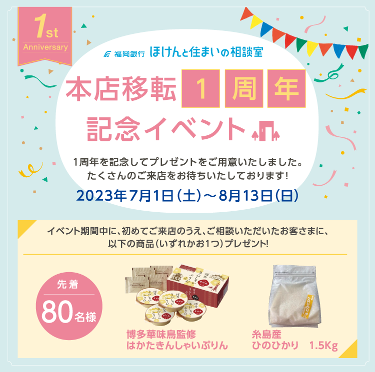初めてご来店のうえご相談いただいたお客さま、先着80名さまに、本店移転1周年を記念してプレゼントをご用意しました。期間2023年7月1日~8月13日