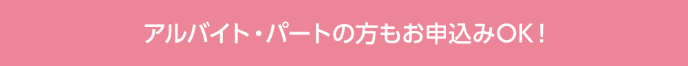 アルバイト・パートの⽅もお申込みOK!