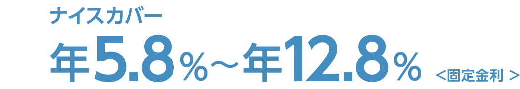 ナイスカバー 年5.8%～12.8%＜固定金利＞