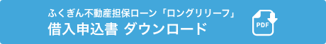 ふくぎん不動産担保ローン「ロングリリーフ」借入申込書 ダウンロード」担保ローン「ロングリリーフ」 借入申込書 ダウンロード