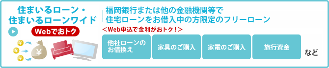 住まいるローン・住まいるローンワイド　福岡銀行または他の金融機関で住宅ローンをお借入中の方限定のお使いみち自由なフリーローン ＜Web申込で金利がおトク！＞