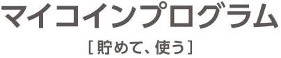 マイコインプログラム［貯めて、使う］