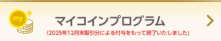 【マイコインプログラム】お取引に応じてmyCoinが貯まり、貯まったmyCoinをギフト商品等への交換に使える