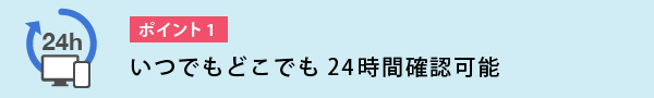 いつでもどこでも24時間確認可能