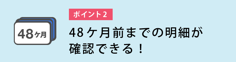 49ヵ月分の明細が確認できる！