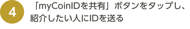 「myCoinIDを共有」ボタンをタップし、紹介したい人にIDを送る