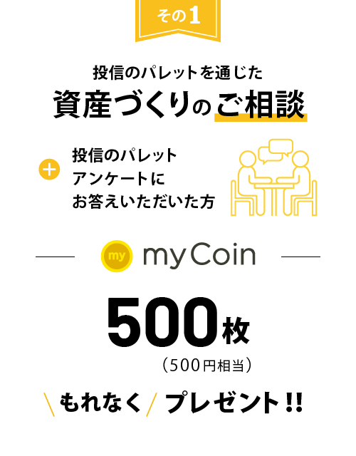 投信のパレットを通じた資産づくりのご相談+投信のパレットアン家とにお答えいただいた方にmyCoin500枚(500円相当)もれなくプレゼント!