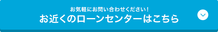 お気軽にお問い合わせください！お近くのローンセンターはこちら