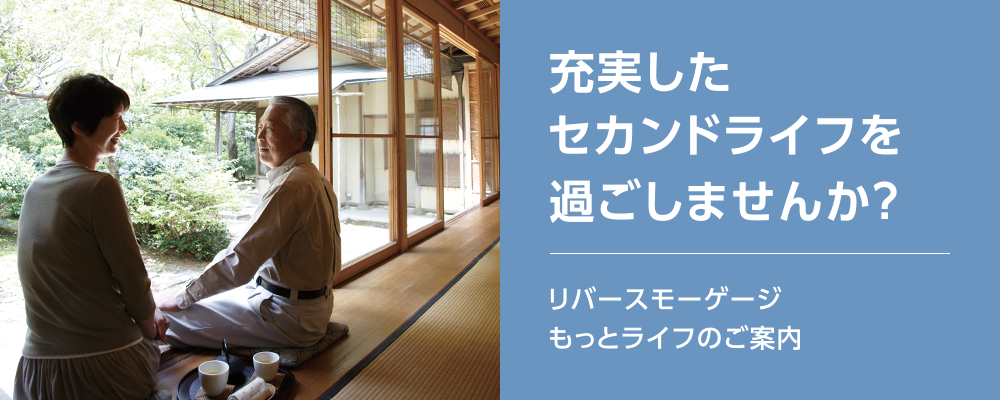 充実したセカンドライフを過ごしませんか？リバースモーゲージ「もっとライフ」のご案内