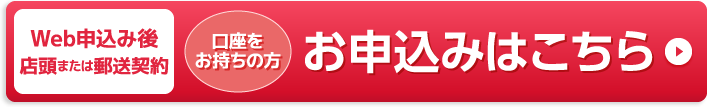 Web申込み後店頭または郵送契約＜口座をお持ちの方＞お申込みはこちら