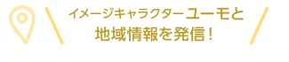 イメージキャラクターユーモと地域情報を発信！