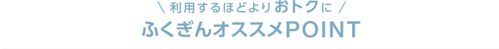 利用するほどよりおトクに ふくぎんオススメPOINT