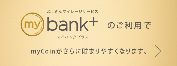 mybank+のご利用でmyCoinがさらに貯まりやすくなります