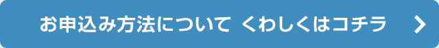 お申込み方法についてくわしくはコチラ