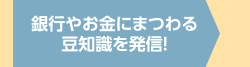 銀行やお金にまつわる豆知識を発信！