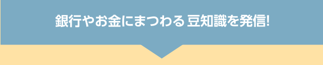 銀行やお金にまつわる豆知識を発信！