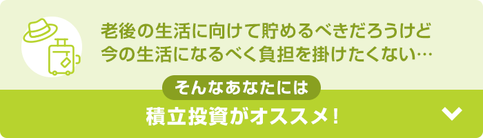 老後の生活に向けて貯めるべきだろうけど今の生活になるべく負担を掛けたくない… そんなあなたには積立投資がオススメ！