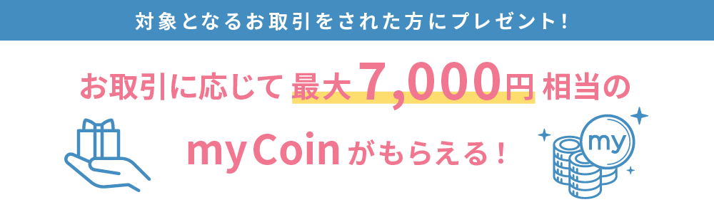 お取引に応じて最大7,000円相当のmyCoinがもらえる!