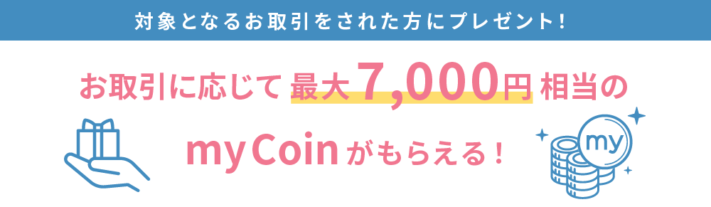 お取引に応じて最大7,000円相当のmyCoinがもらえる！