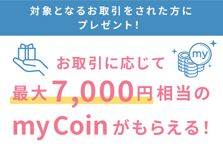お取引に応じて最大7,000円相当のmyCoinがもらえる!