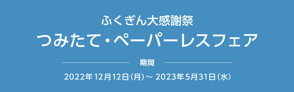 ふくぎん大感謝祭 つみたて・ペーパーレスフェア