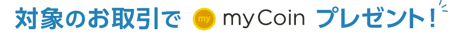 対象のお取引でmyCoinプレゼント！