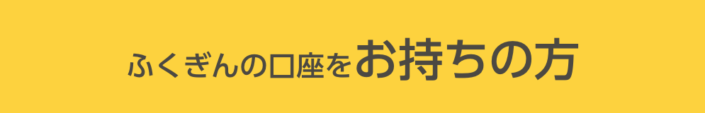 ふくぎんの口座をお持ちの方