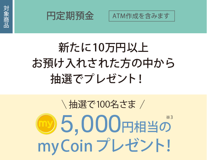 新たに10万円以上お預けされた方の中から抽選で100名さまに5,000円相当のmyCoinプレゼント!