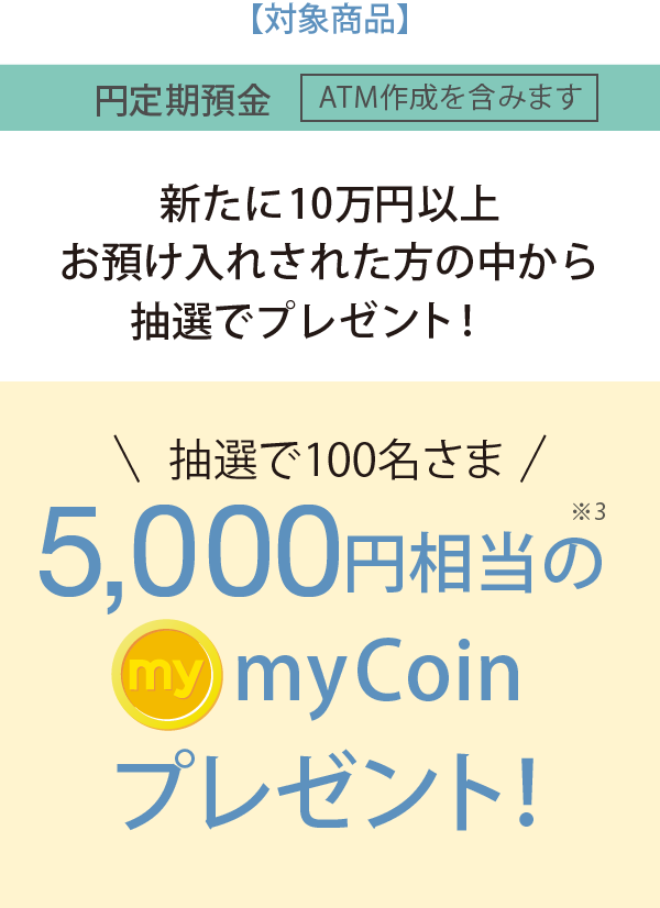 新たに10万円以上お預けされた方の中から抽選で100名さまに5,000円相当のmyCoinプレゼント!