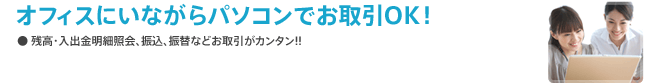 オフィスにいながらパソコンでお取引OK！