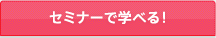 セミナーで学べる!