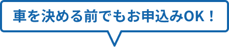 車を決める前でもお申込みOK!