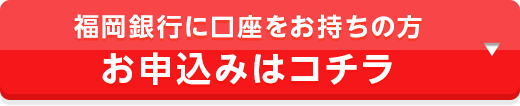 福岡銀行に口座をお持ちの方 お申込みはコチラ