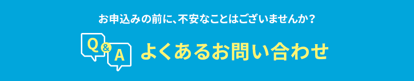 お申込みの前に、不安なことはございませんか？よくあるお問い合わせ