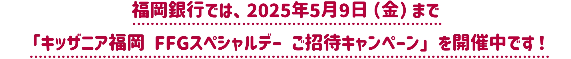 福岡銀行では、2025年5月9日（金）まで「キッザニア福岡 FFGスペシャルデー ご招待キャンペーン」を開催中です！