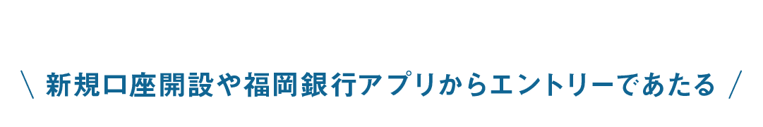 新規口座開設や福岡銀行アプリからエントリーであたる