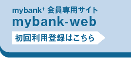 mybank+会員専用サイト｜mybank-Web｜初回利用登録はこちら▶︎