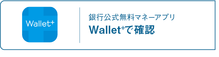 Wallet+｜銀行公式無料マネーアプリ｜Wallet+で確認