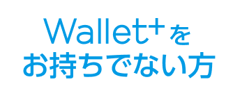Wallet+をお持ちでない方