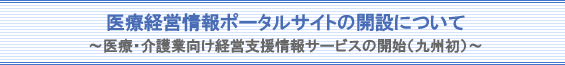 医療経営情報ポータルサイトの開設について〜医療・介護業向け経営支援情報サービスの開始(九州発)〜