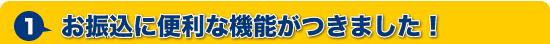 お振込に便利な機能がつきました！
