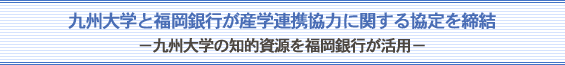 九州大学と福岡銀行が産学連携協力に関する協定を締結-九州大学の知的資源を福岡銀行が活用-