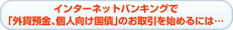 インターネットバンキングで外貨預金、個人向け国債のお取引を始めるには